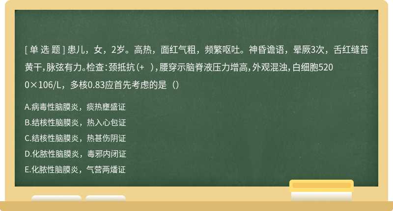 患儿，女，2岁。高热，面红气粗，频繁呕吐。神昏谵语，晕厥3次，舌红缝苔黄干，脉弦有力。检查：颈抵抗（+ ），腰穿示脑脊液压力增高，外观混浊，白细胞5200×106/L，多核0.83应首先考虑的是（）