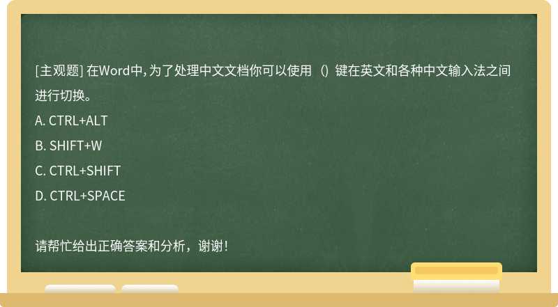 在Word中，为了处理中文文档你可以使用 （) 键在英文和各种中文输入法之间进行切换。