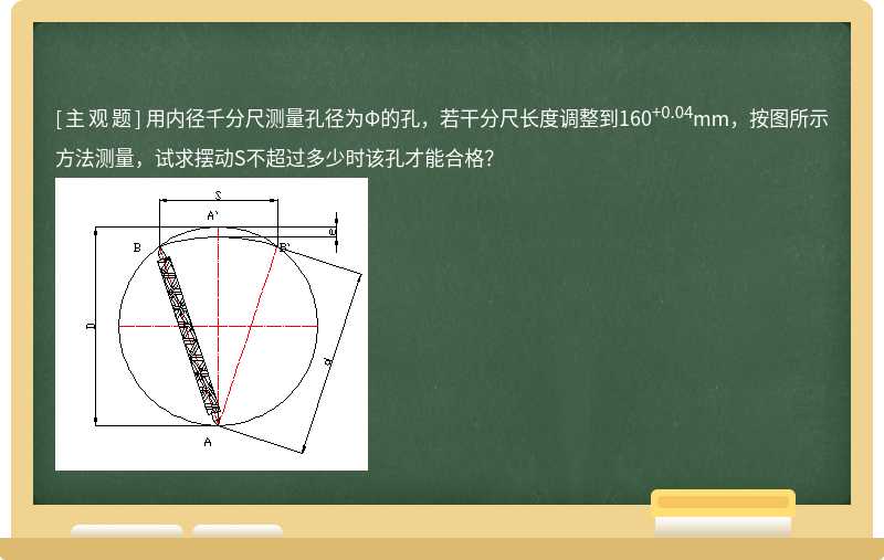 用内径千分尺测量孔径为Φ的孔，若干分尺长度调整到160+0.04mm，按图所示方法测量，试求摆动S不超过多少时该孔才能合格？