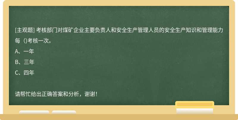 考核部门对煤矿企业主要负责人和安全生产管理人员的安全生产知识和管理能力每（)考核一次。