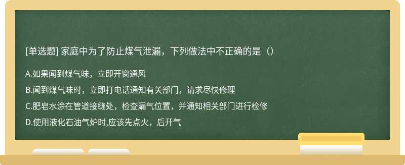 家庭中为了防止煤气泄漏，下列做法中不正确的是（）