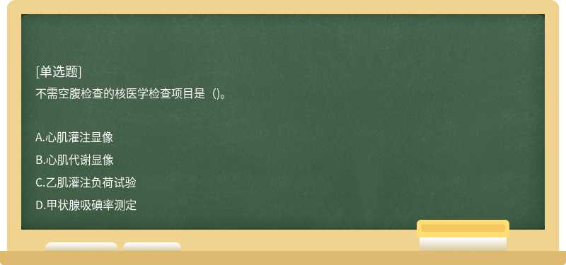 不需空腹检查的核医学检查项目是（)。