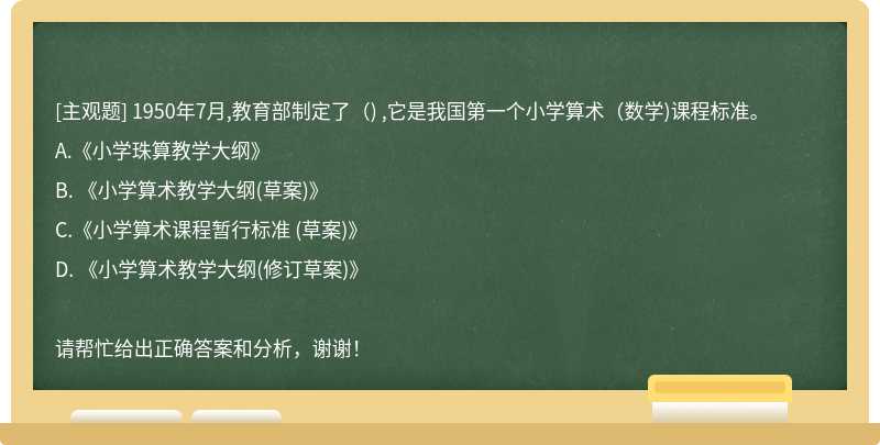 1950年7月,教育部制定了（) ,它是我国第一个小学算术（数学)课程标准。