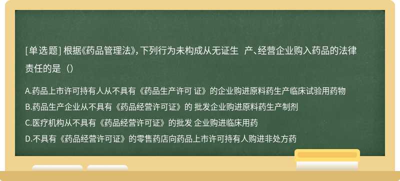 根据《药品管理法》，下列行为未构成从无证生 产、经营企业购入药品的法律责任的是（）