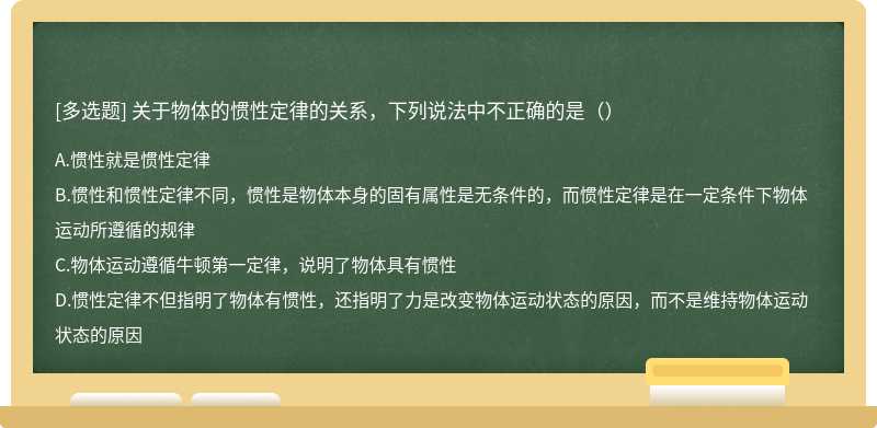 关于物体的惯性定律的关系，下列说法中不正确的是（）