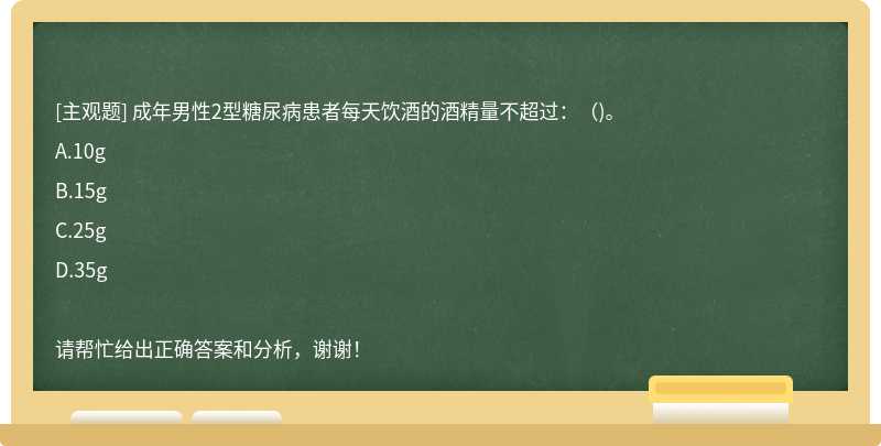 成年男性2型糖尿病患者每天饮酒的酒精量不超过：（)。