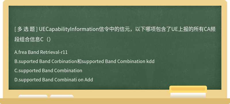 UECapabilityInformation信令中的信元，以下哪项包含了UE上报的所有CA频段组合信息C（）