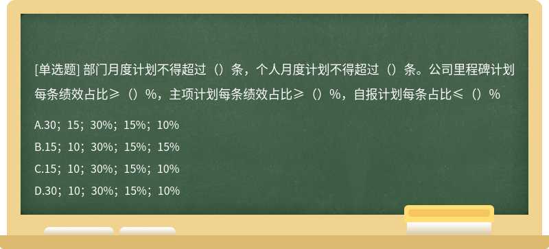 部门月度计划不得超过（）条，个人月度计划不得超过（）条。公司里程碑计划每条绩效占比≥（）%，主项计划每条绩效占比≥（）%，自报计划每条占比≤（）%