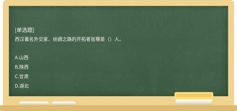 西汉著名外交家、丝绸之路的开拓者张骞是（）人。