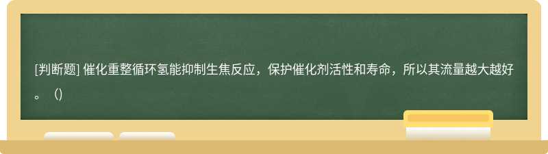 催化重整循环氢能抑制生焦反应，保护催化剂活性和寿命，所以其流量越大越好。（)