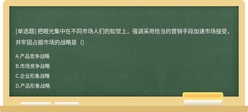 把眼光集中在不同市场人们的知觉上，强调采用恰当的营销手段加速市场接受，并牢固占据市场的战略是（)