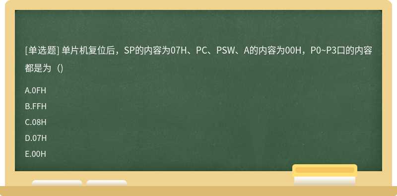 单片机复位后，SP的内容为07H、PC、PSW、A的内容为00H，P0~P3口的内容都是为（)