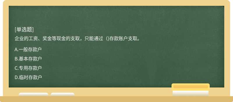 企业的工资、奖金等现金的支取，只能通过（)存款账户支取。