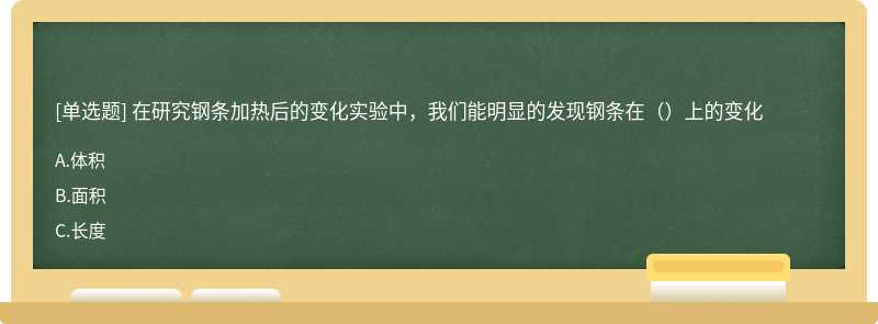 在研究钢条加热后的变化实验中，我们能明显的发现钢条在（）上的变化