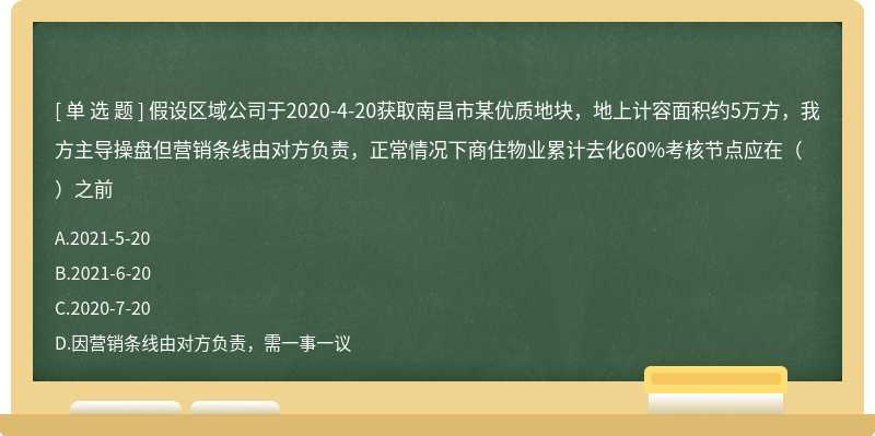 假设区域公司于2020-4-20获取南昌市某优质地块，地上计容面积约5万方，我方主导操盘但营销条线由对方负责，正常情况下商住物业累计去化60%考核节点应在（）之前