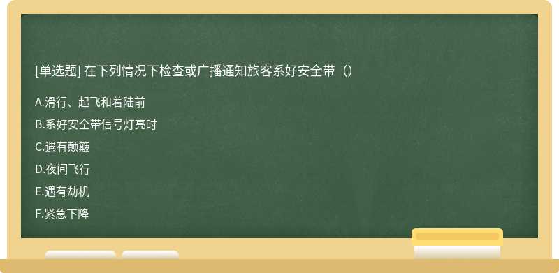 在下列情况下检查或广播通知旅客系好安全带（）