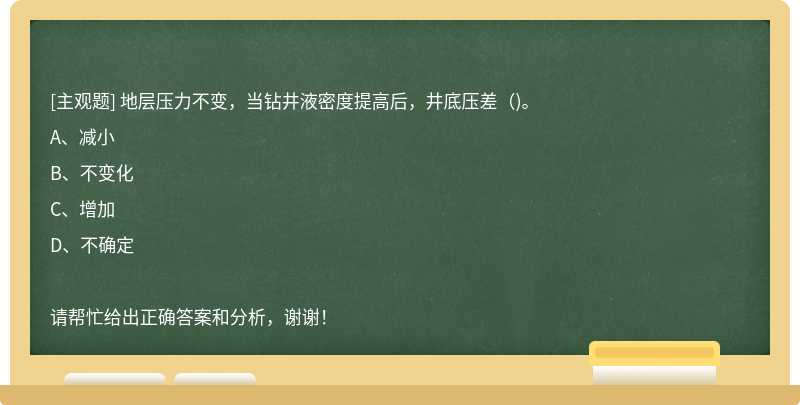 地层压力不变，当钻井液密度提高后，井底压差（)。