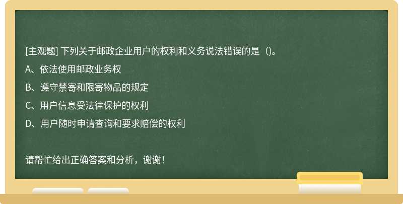 下列关于邮政企业用户的权利和义务说法错误的是（)。