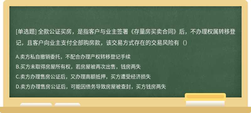 全款公证买房，是指客户与业主签署《存量房买卖合同》后，不办理权属转移登记，且客户向业主支付全部购房款，该交易方式存在的交易风险有（）