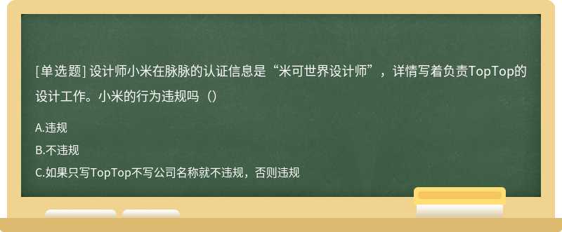 设计师小米在脉脉的认证信息是“米可世界设计师”，详情写着负责TopTop的设计工作。小米的行为违规吗（）