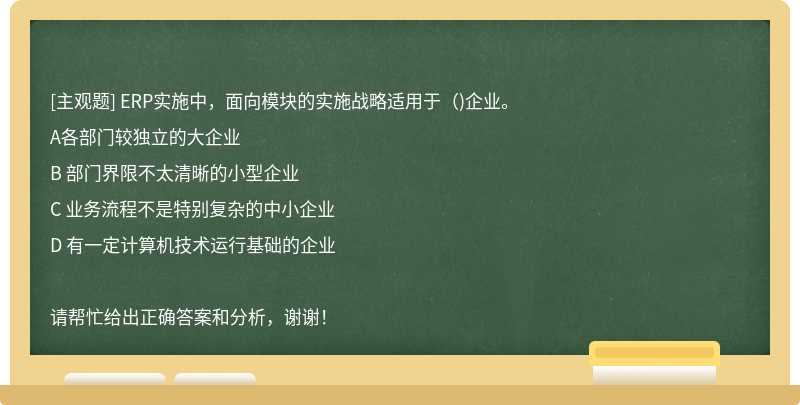 ERP实施中，面向模块的实施战略适用于（)企业。