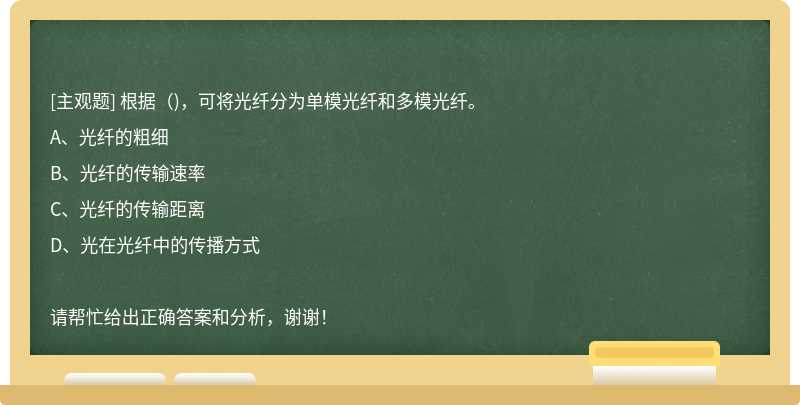 根据（)，可将光纤分为单模光纤和多模光纤。