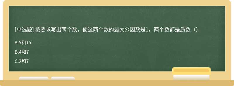 按要求写出两个数，使这两个数的最大公因数是1。两个数都是质数（）