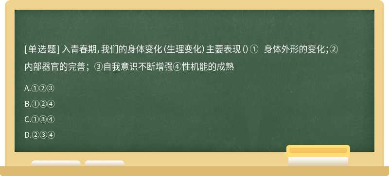 入青春期，我们的身体变化（生理变化）主要表现（）① 身体外形的变化；②内部器官的完善；③自我意识不断增强④性机能的成熟