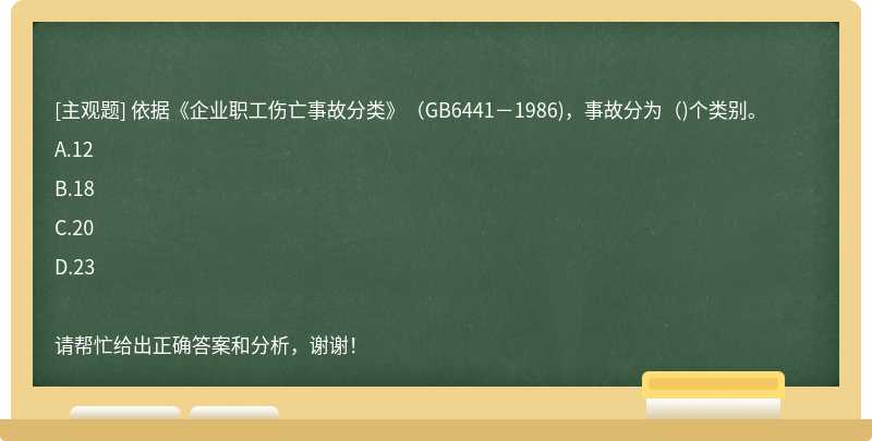 依据《企业职工伤亡事故分类》（GB6441－1986)，事故分为（)个类别。