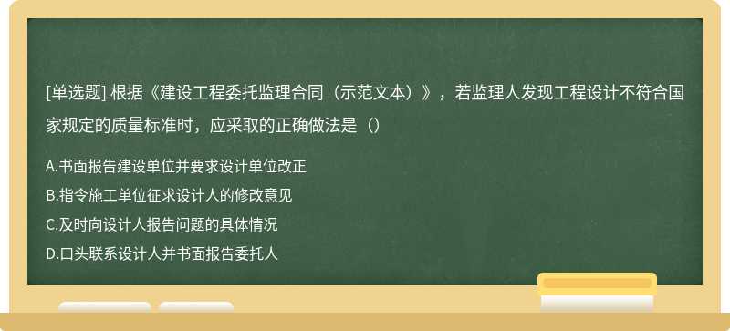 根据《建设工程委托监理合同（示范文本）》，若监理人发现工程设计不符合国家规定的质量标准时，应采取的正确做法是（）