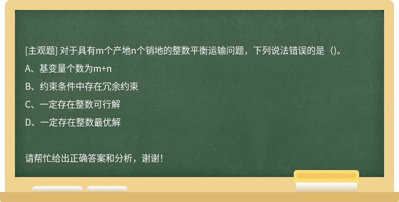 对于具有m个产地n个销地的整数平衡运输问题，下列说法错误的是（)。