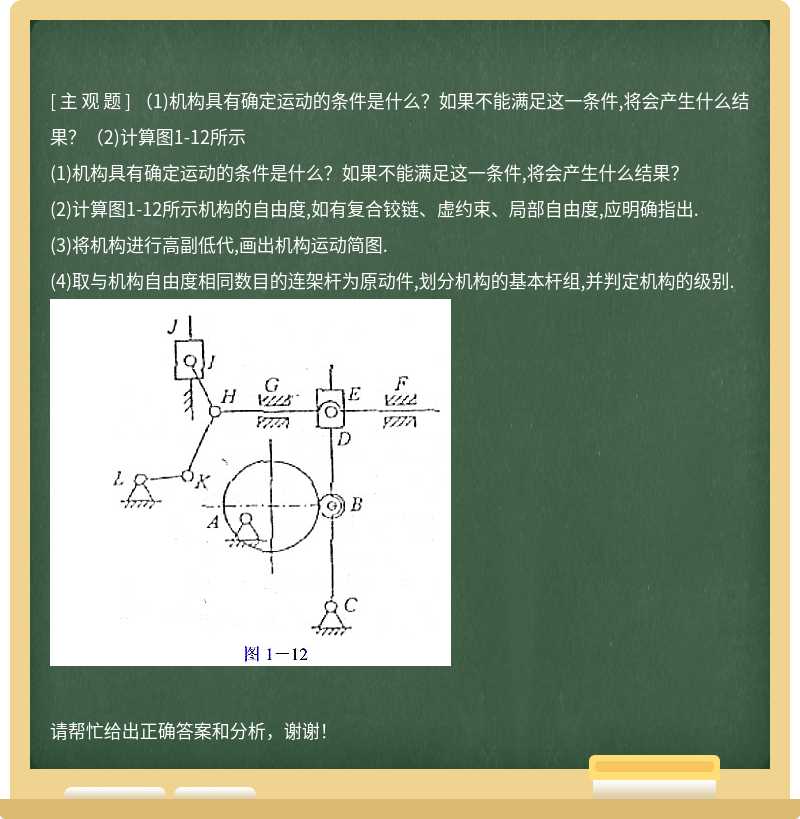 （1)机构具有确定运动的条件是什么？如果不能满足这一条件,将会产生什么结果？（2)计算图1-12所示