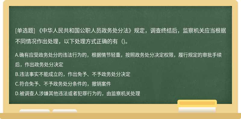 《中华人民共和国公职人员政务处分法》规定，调查终结后，监察机关应当根据不同情况作出处理，以下处理方式正确的有()。
