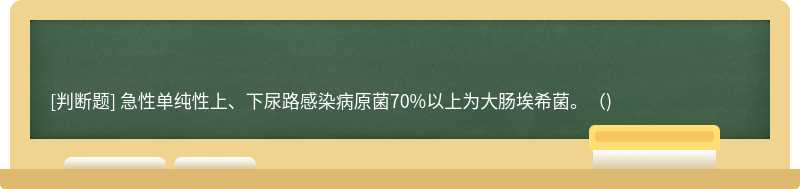 急性单纯性上、下尿路感染病原菌70%以上为大肠埃希菌。()