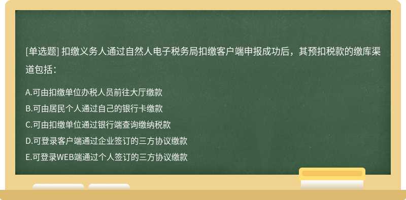 扣缴义务人通过自然人电子税务局扣缴客户端申报成功后，其预扣税款的缴库渠道包括：