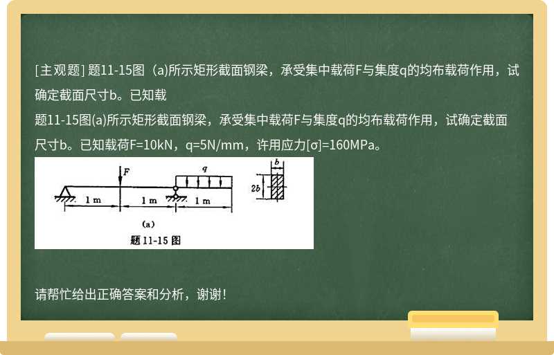 题11-15图（a)所示矩形截面钢梁，承受集中载荷F与集度q的均布载荷作用，试确定截面尺寸b。已知载