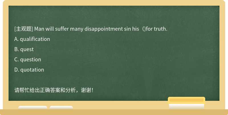 Man will suffer many disappointment sin his()for truth.