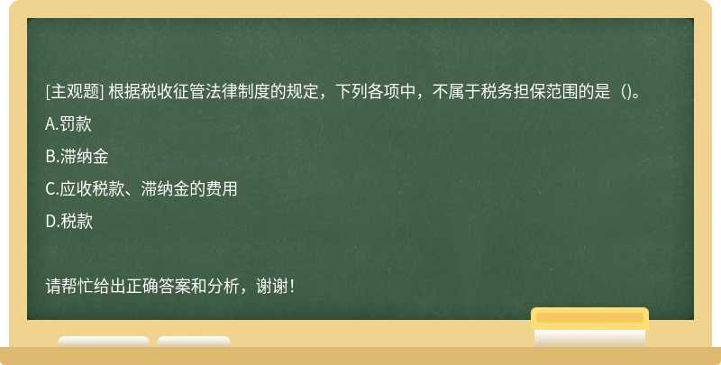 根据税收征管法律制度的规定，下列各项中，不属于税务担保范围的是()。