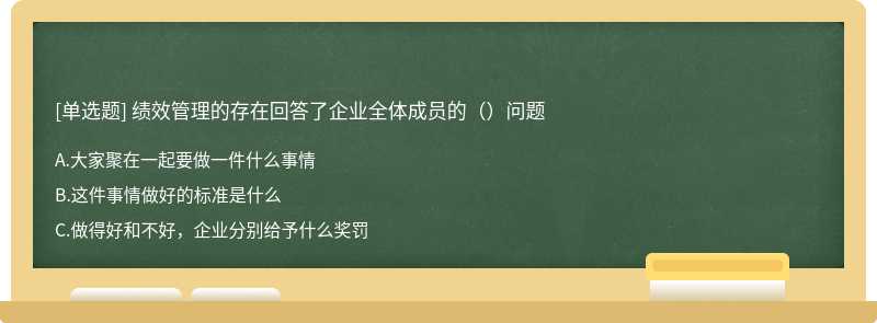 绩效管理的存在回答了企业全体成员的（）问题