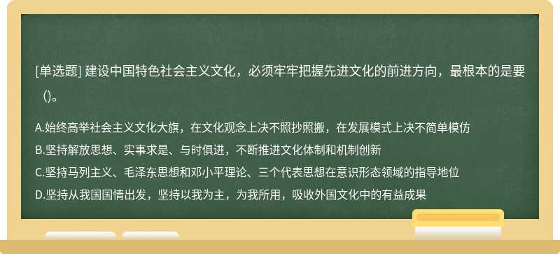 建设中国特色社会主义文化，必须牢牢把握先进文化的前进方向，最根本的是要()。