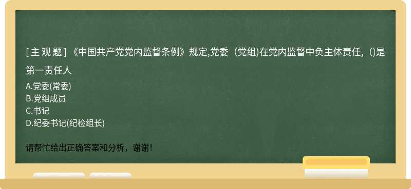 《中国共产党党内监督条例》规定,党委(党组)在党内监督中负主体责任,()是第一责任人