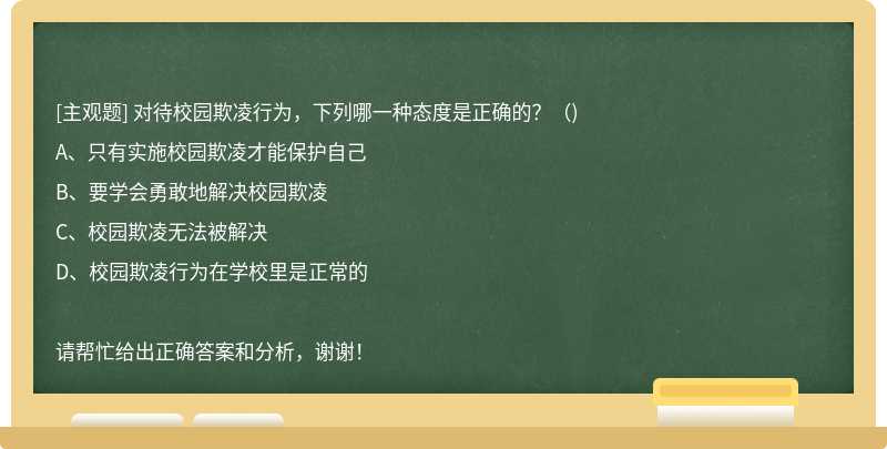 对待校园欺凌行为，下列哪一种态度是正确的？（)