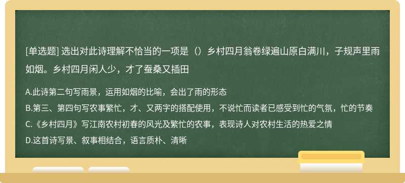 选出对此诗理解不恰当的一项是（）乡村四月翁卷绿遍山原白满川，子规声里雨如烟。乡村四月闲人少，才了蚕桑又插田