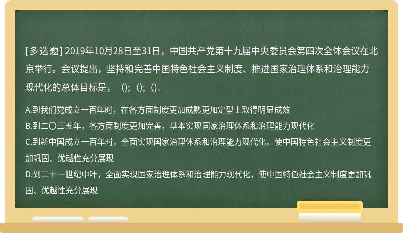 2019年10月28日至31日，中国共产党第十九届中央委员会第四次全体会议在北京举行。会议提出，坚持和完善中国特色社会主义制度、推进国家治理体系和治理能力现代化的总体目标是，();();()。