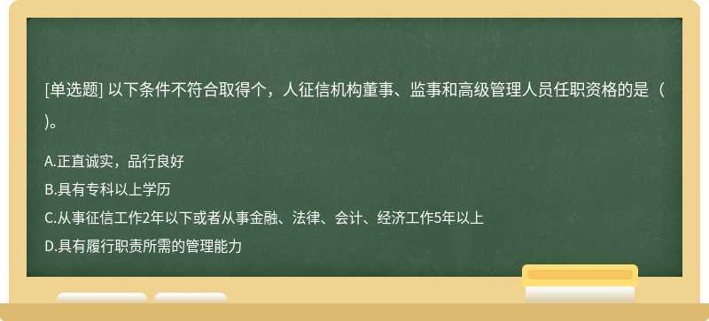 以下条件不符合取得个，人征信机构董事、监事和高级管理人员任职资格的是（)。