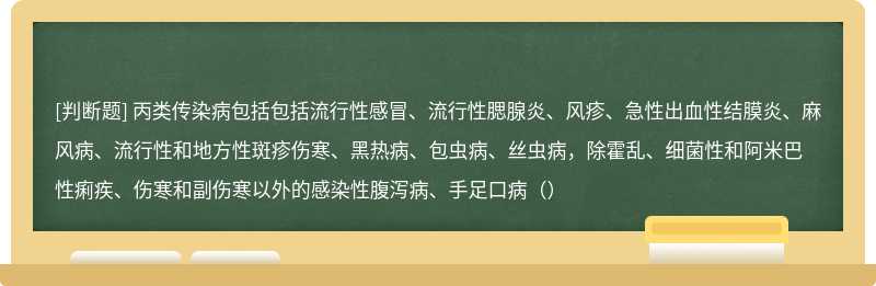 丙类传染病包括包括流行性感冒、流行性腮腺炎、风疹、急性出血性结膜炎、麻风病、流行性和地方性斑疹伤寒、黑热病、包虫病、丝虫病，除霍乱、细菌性和阿米巴性痢疾、伤寒和副伤寒以外的感染性腹泻病、手足口病（）