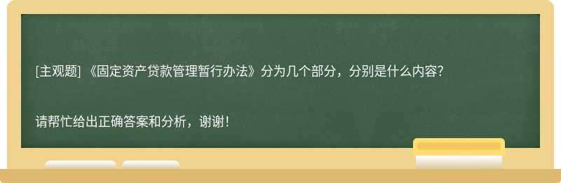  《固定资产贷款管理暂行办法》分为几个部分，分别是什么内容？