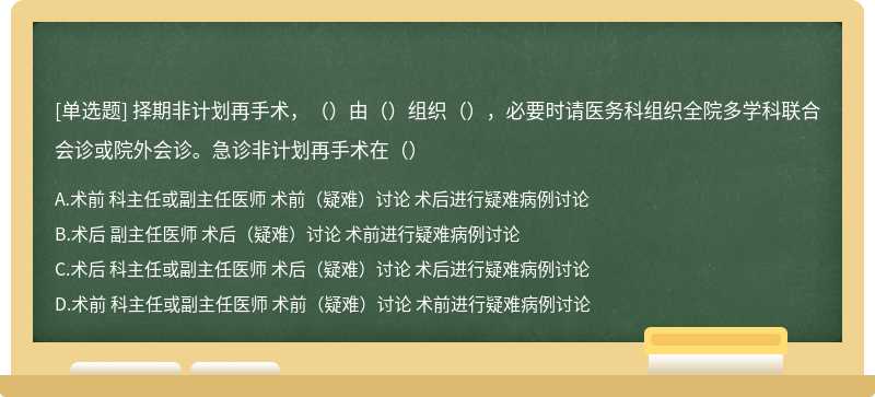 择期非计划再手术，（）由（）组织（），必要时请医务科组织全院多学科联合会诊或院外会诊。急诊非计划再手术在（）