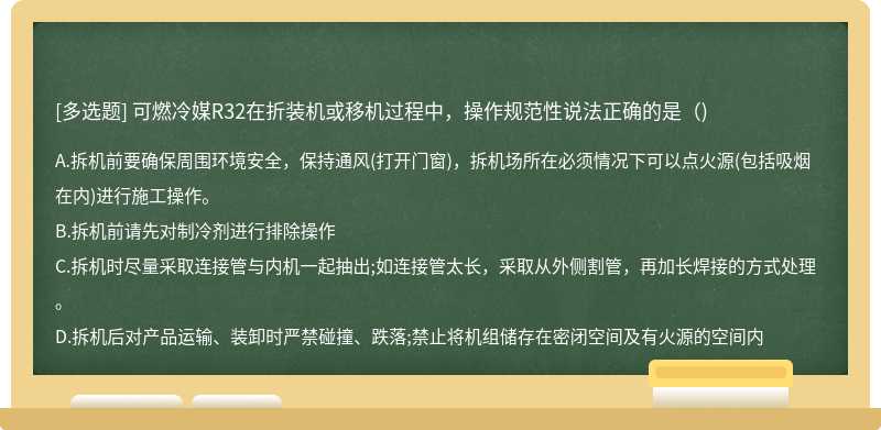 可燃冷媒R32在折装机或移机过程中，操作规范性说法正确的是()