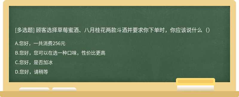 顾客选择草莓蜜酒、八月桂花两款斗酒并要求你下单时，你应该说什么（）